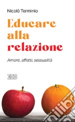 Educare alla relazione. Amore, affetti, sessualità libro