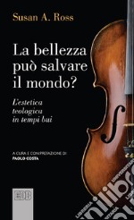 La bellezza può salvare il mondo? L'estetica teologica in tempi bui libro