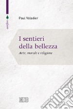 I sentieri della bellezza. Arte, morale e religione libro