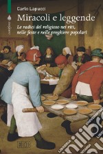 Miracoli e leggende. Le radici del religioso nei riti, nelle feste e nelle preghiere popolari libro