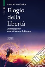 Elogio della libertà. Il monachesimo come attuazione dell'umano libro