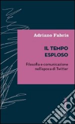 Il tempo esploso. Filosofia e comunicazione nell'epoca di Twitter libro