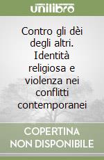 Contro gli dèi degli altri. Identità religiosa e violenza nei conflitti contemporanei libro