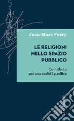 Le religioni nello spazio pubblico. Contributo per una società pacifica libro