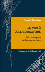 Le virtù dell'educatore. Una pedagogia dell'emancipazione libro