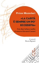 La carità è sempre un po' eccessiva. Con dieci lettere inedite al vescovo Giovanni Cazzani libro