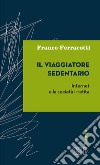 Il viaggiatore sedentario. Internet e la società irretita libro