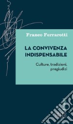 La convivenza indispensabile. Culture, tradizioni, pregiudizi libro