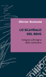 Lo scandalo del bene. Indagine sull'origine della rettitudine libro