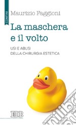 La maschera e il volto. Usi e abusi della chirurgia estetica libro