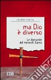 Ma Dio è diverso. Le domande del venerdì santo libro