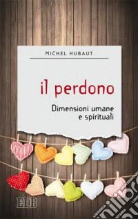 Il perdono. Dimensioni umane e spirituali libro