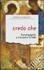 Credo che. Accompagnati a riscoprire la fede libro