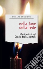 Nella luce della fede. Meditazioni sul credo degli apostoli libro