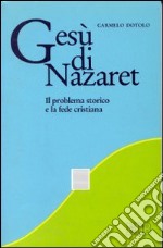 Gesù di Nazaret. Il problema storico e la fede cristiana libro