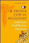 A tavola con le religioni. Induismo, buddhismo, jainismo libro di Salani Massimo