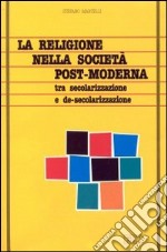 La religione nella società post-moderna. Tra secolarizzazione e de-secolarizzazione libro