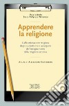 Apprendere la religione. L'alfabetizzazione religiosa degli studenti che si avvalgono dell'insegnamento della religione cattolica libro