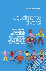 Ugualmente diversi. Insegnare religione agli alunni in situazioni di handicap nella scuola dell'obbligo libro