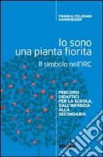 Io sono una pianta fiorita. Il simbolo nell'IRC. Percorsi didattici per la scuola, dall'infanzia alla secondaria libro