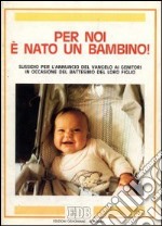 Per noi è nato un bambino! Sussidio per l'annuncio del vangelo ai genitori in occasione del battesimo del loro figlio libro