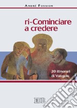 Ri-cominciare a credere. 20 itinerari di Vangelo