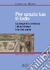 Per grazia tua ti lodo. La preghiera cristiana: i divini misteri e le ore sante libro di Maule Lodovico