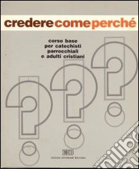 Credere come perché. Corso base per catechisti parrocchiali e adulti cristiani (1) libro