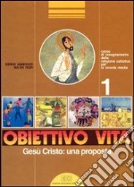 Obiettivo vita. Corso di insegnamento della religione cattolica per la Scuola media. Vol. 1: Gesù Cristo! una proposta libro