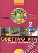 Obiettivo vita. Corso di insegnamento della religione cattolica per la Scuola media. Vol. 2: La chiesa! una comunità libro