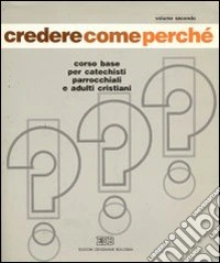 Credere come perché. Corso base per catechisti parrocchiali e adulti cristiani (2) libro