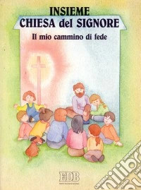 Insieme Chiesa del Signore. Il mio cammino di fede libro