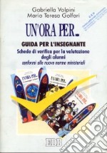 Un'ora per... Guida per l'insegnante. Schede di verifica per la valutazione degli alunni conformi alle nuove norme ministeriali