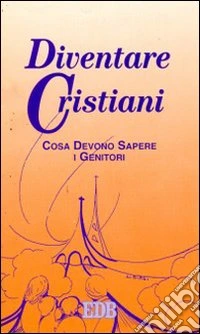 Diventare cristiani. Cosa devono sapere i genitori libro