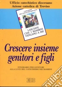 Crescere insieme genitori e figli. Itinerario per genitori alla luce del catechismo dei bambini «Lasciate che i bambini vengano a me» libro
