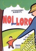 Noi per loro. Criteri orientativi per genitori di bambini da 0 a 10 anni libro