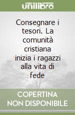 Consegnare i tesori. La comunità cristiana inizia i ragazzi alla vita di fede libro
