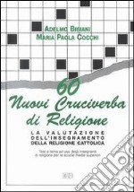 60 nuovi cruciverba di religione. La valutazione dell'insegnamento della religione cattolica. Test a tema a uso degli insegnanti. Per le Scuole s uperiori libro