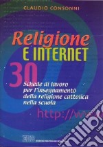 Religione e Internet. 30 schede di lavoro per l'insegnamento della religione cattolica nella scuola