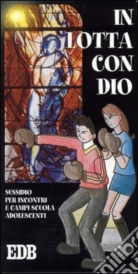 In lotta con Dio. Sussidio per incontri e campi scuola adolescenti libro