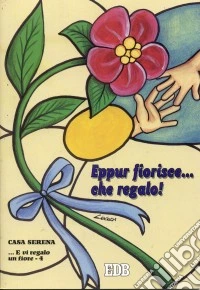... E vi regalo un fiore. Vol. 4: Eppur fiorisce... che regalo! libro
