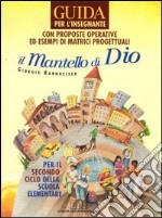 Il mantello di Dio. Testo di religione cattolica. Guida per l'insegnante. Con proposte operative ed esempi di matrici progettuali. Per il 2° ciclo libro