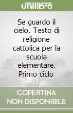 Se guardo il cielo. Testo di religione cattolica per la scuola elementare. Primo ciclo libro