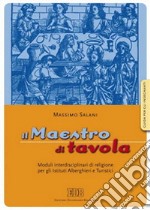 Il maestro di tavola. Moduli interdisciplinari di religione. Guida per l'insegnante. Per gli Ist. alberghieri e turistici libro