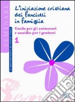 L'iniziazione cristiana dei fanciulli in famiglia. Guida per gli animatori e sussidio per i genitori libro