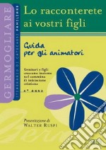 Lo racconterete ai vostri figli. Itinerario di catechesi familiare. 4° anno. Guida per gli animatori libro