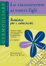 Lo racconterete ai vostri figli. Itinerario di catechesi con i ragazzi. 4° anno. Sussidio per i catechisti libro