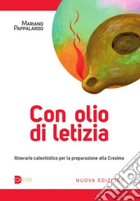 Con olio di letizia. Itinerario catechistico per la preparazione alla cresima