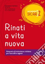 Progetto Sicar. Vol. 2: Rinati a vita nuova. Itinerario di iniziazione cristiana per fanciulli e ragazzi libro