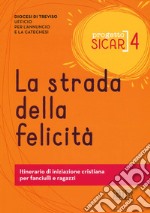 Progetto sicar. Vol. 4: La strada della felicità. Itinerario di iniziazione cristiana per fanciulli e ragazzi libro